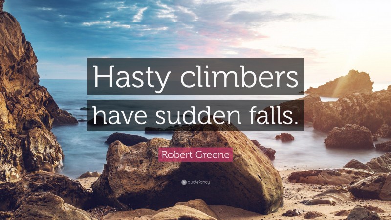 Robert Greene Quote: “Hasty climbers have sudden falls.”