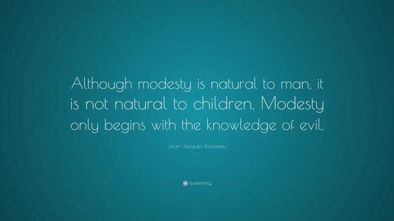 Jean-Jacques Rousseau Quote: “Although modesty is natural to man, it is not natural to children. Modesty only begins with the knowledge of evil.”