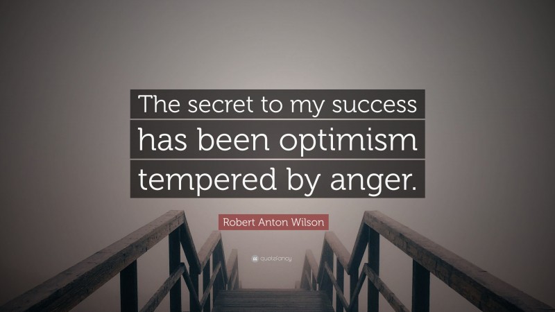 Robert Anton Wilson Quote: “The secret to my success has been optimism tempered by anger.”