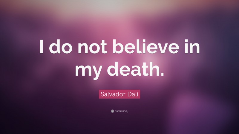 Salvador Dalí Quote: “I do not believe in my death.”