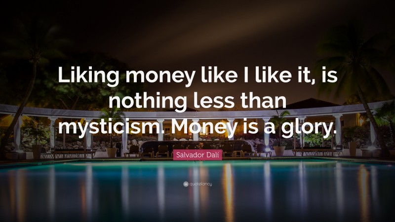Salvador Dalí Quote: “Liking money like I like it, is nothing less than mysticism. Money is a glory.”