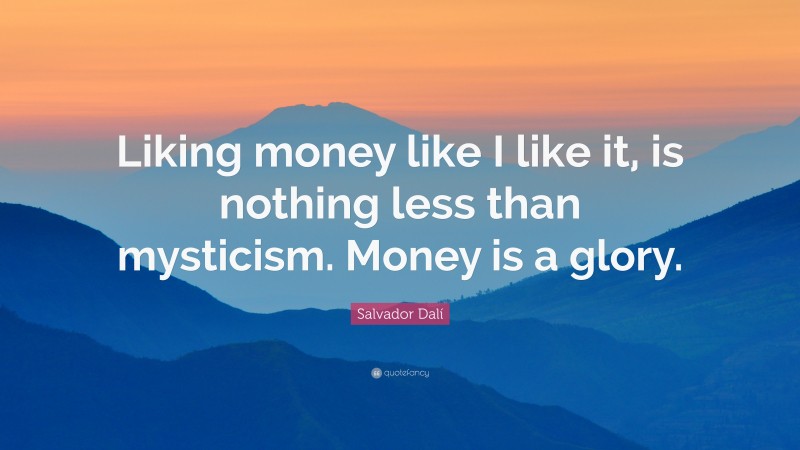 Salvador Dalí Quote: “Liking money like I like it, is nothing less than mysticism. Money is a glory.”