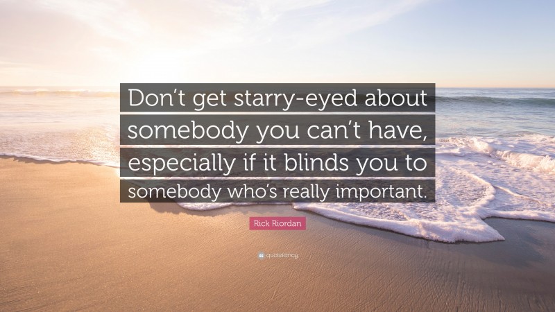 Rick Riordan Quote: “Don’t get starry-eyed about somebody you can’t have, especially if it blinds you to somebody who’s really important.”