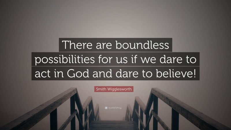 Smith Wigglesworth Quote: “There are boundless possibilities for us if we dare to act in God and dare to believe!”