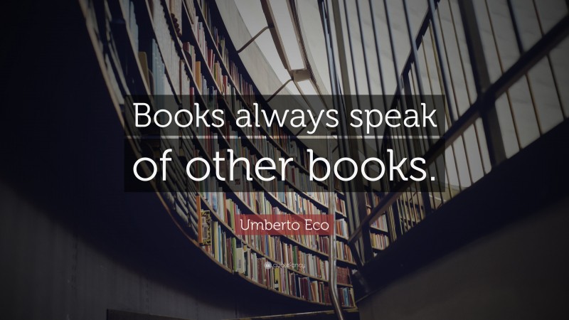 Umberto Eco Quote: “Books always speak of other books.”