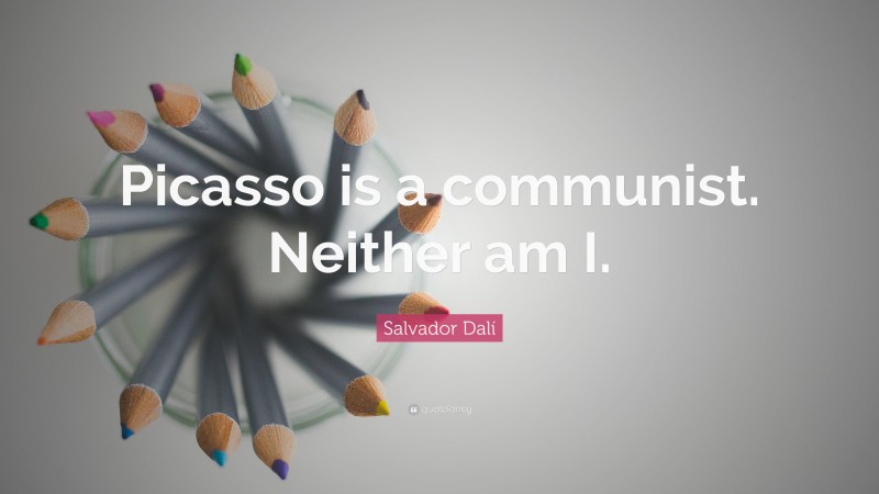 Salvador Dalí Quote: “Picasso is a communist. Neither am I.”