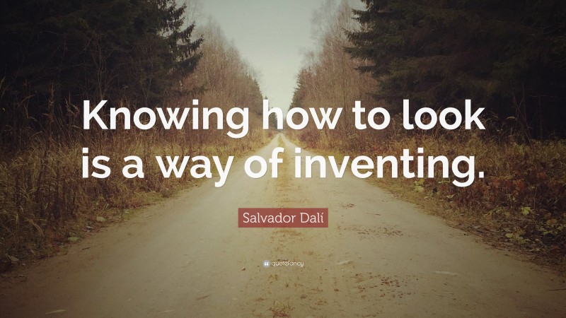 Salvador Dalí Quote: “Knowing how to look is a way of inventing.”
