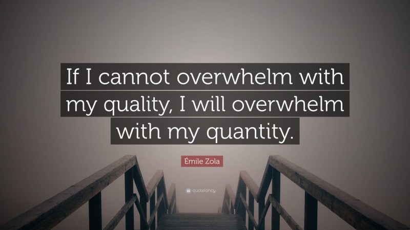 Émile Zola Quote: “If I cannot overwhelm with my quality, I will overwhelm with my quantity.”