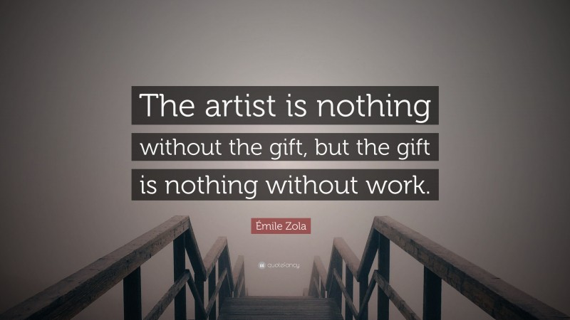 Émile Zola Quote: “The artist is nothing without the gift, but the gift is nothing without work.”