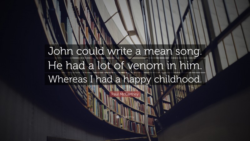 Paul McCartney Quote: “John could write a mean song. He had a lot of venom in him. Whereas I had a happy childhood.”
