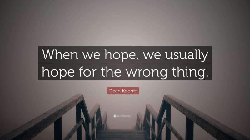 Dean Koontz Quote: “When we hope, we usually hope for the wrong thing.”