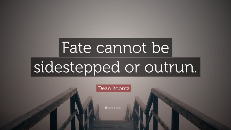 Dean Koontz Quote: “Fate cannot be sidestepped or outrun.”