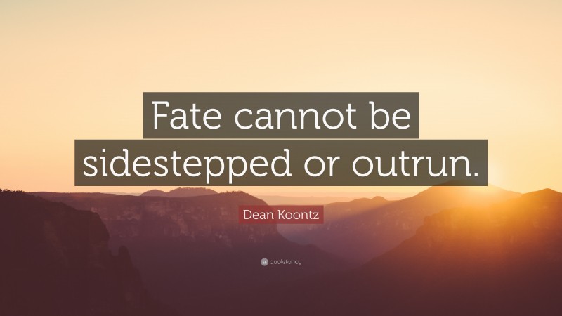 Dean Koontz Quote: “Fate cannot be sidestepped or outrun.”