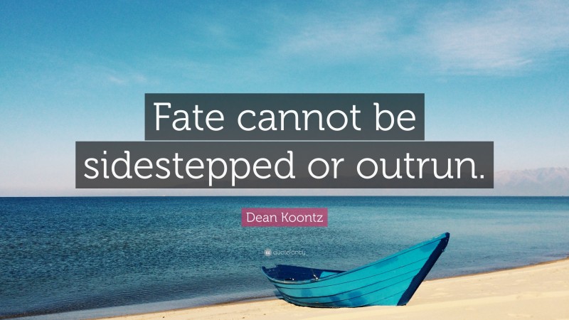 Dean Koontz Quote: “Fate cannot be sidestepped or outrun.”