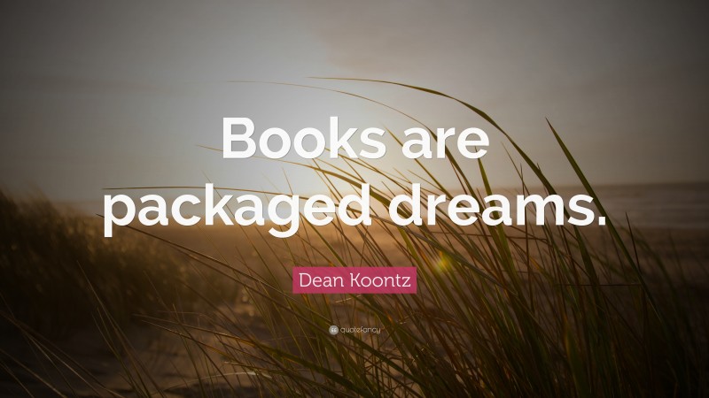 Dean Koontz Quote: “Books are packaged dreams.”