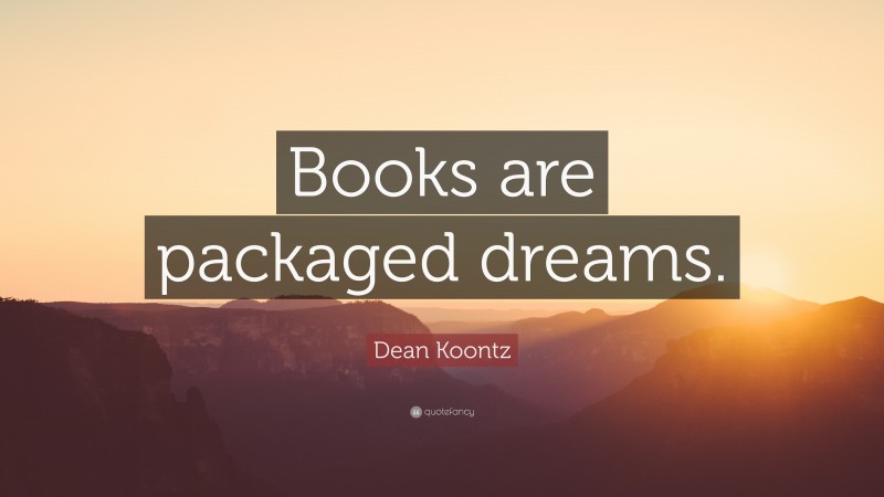 Dean Koontz Quote: “Books are packaged dreams.”