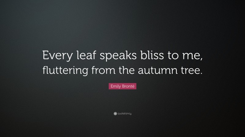 Emily Brontë Quote: “Every leaf speaks bliss to me, fluttering from the autumn tree.”