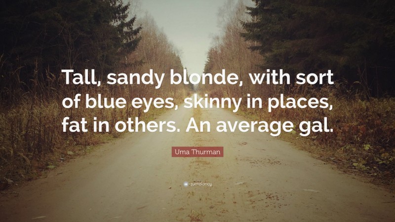Uma Thurman Quote: “Tall, sandy blonde, with sort of blue eyes, skinny in places, fat in others. An average gal.”