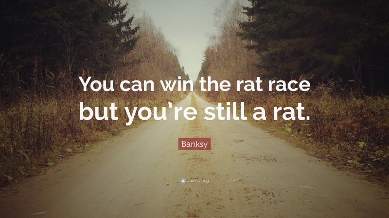 Banksy Quote: “You can win the rat race but you’re still a rat.”