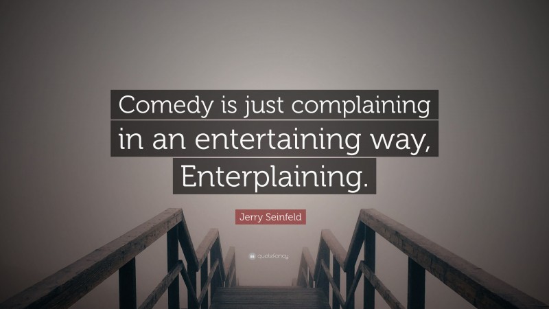 Jerry Seinfeld Quote: “Comedy is just complaining in an entertaining way, Enterplaining.”