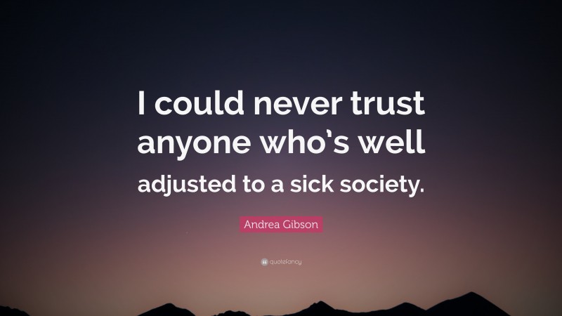 Andrea Gibson Quote: “I could never trust anyone who’s well adjusted to a sick society.”