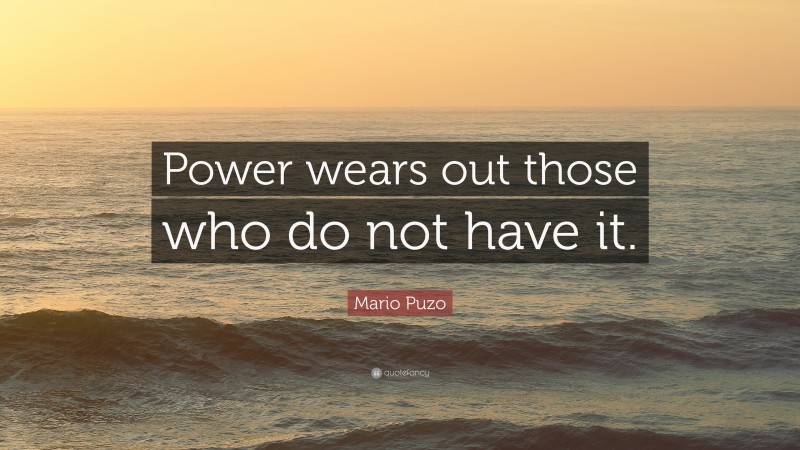 Mario Puzo Quote: “Power wears out those who do not have it.”