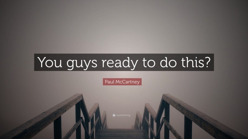 Paul McCartney Quote: “You guys ready to do this?”