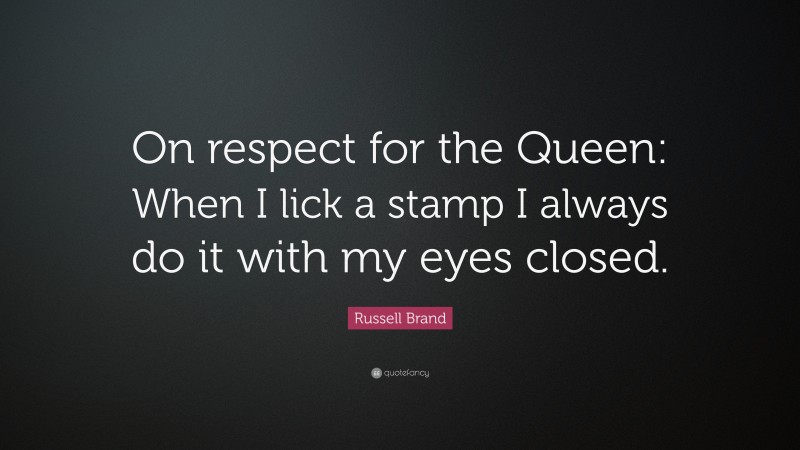 Russell Brand Quote: “On respect for the Queen: When I lick a stamp I always do it with my eyes closed.”