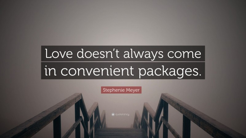 Stephenie Meyer Quote: “Love doesn’t always come in convenient packages.”