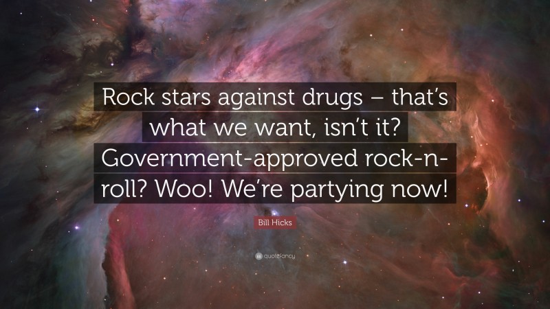 Bill Hicks Quote: “Rock stars against drugs – that’s what we want, isn’t it? Government-approved rock-n-roll? Woo! We’re partying now!”