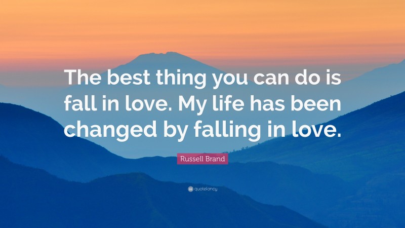 Russell Brand Quote: “The best thing you can do is fall in love. My life has been changed by falling in love.”