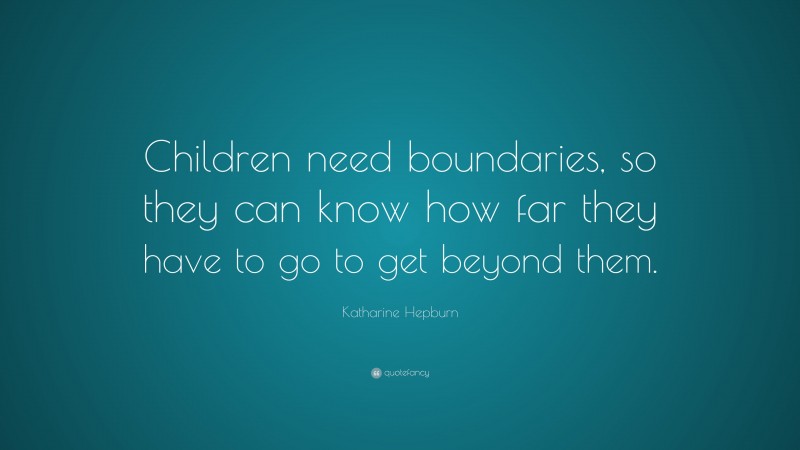 Katharine Hepburn Quote: “Children need boundaries, so they can know how far they have to go to get beyond them.”