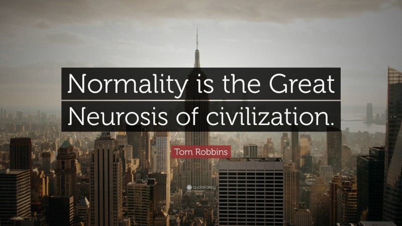 Tom Robbins Quote: “Normality is the Great Neurosis of civilization.”