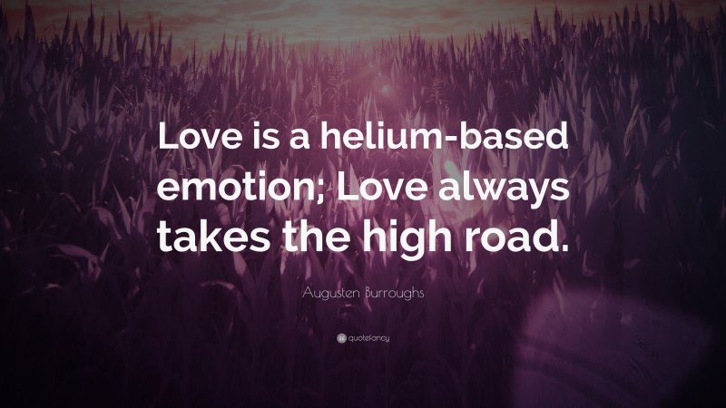 Augusten Burroughs Quote: “Love is a helium-based emotion; Love always takes the high road.”