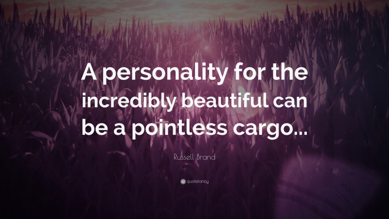 Russell Brand Quote: “A personality for the incredibly beautiful can be a pointless cargo...”