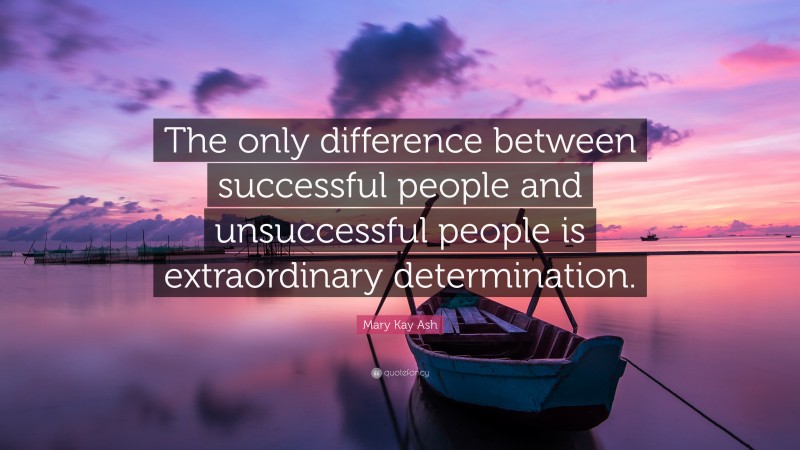 Mary Kay Ash Quote: “The only difference between successful people and unsuccessful people is extraordinary determination.”
