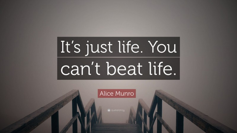 Alice Munro Quote: “It’s just life. You can’t beat life.”
