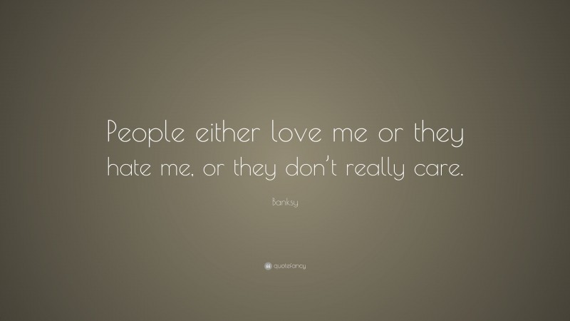 Banksy Quote: “People either love me or they hate me, or they don’t really care.”
