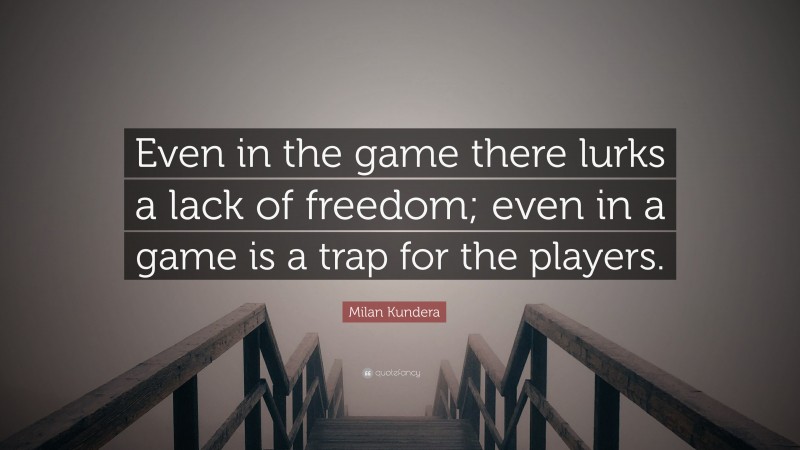 Milan Kundera Quote: “Even in the game there lurks a lack of freedom; even in a game is a trap for the players.”