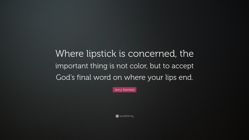 Jerry Seinfeld Quote: “Where lipstick is concerned, the important thing is not color, but to accept God’s final word on where your lips end.”
