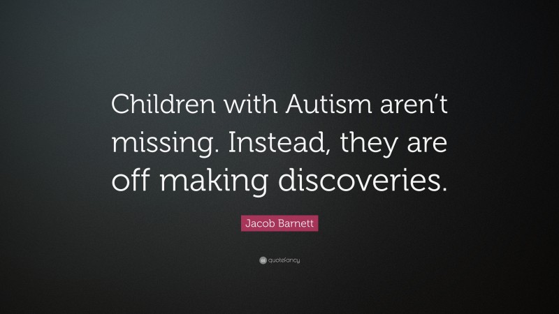 Jacob Barnett Quote: “Children with Autism aren’t missing. Instead, they are off making discoveries.”