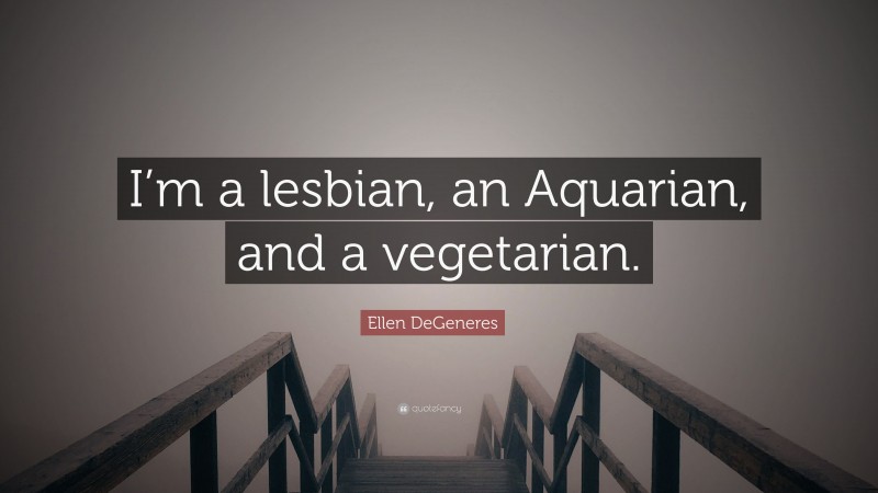 Ellen DeGeneres Quote: “I’m a lesbian, an Aquarian, and a vegetarian.”