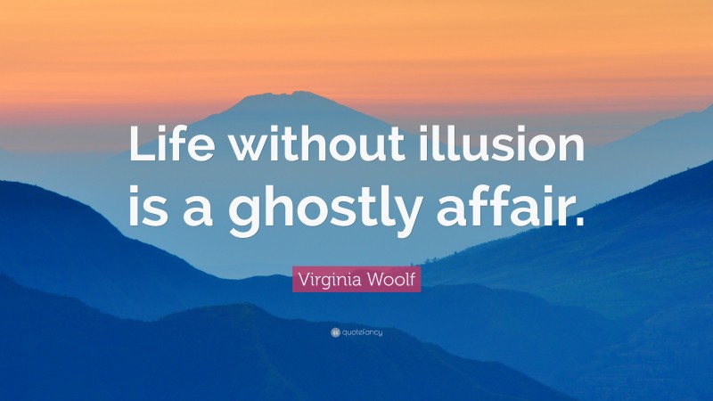 Virginia Woolf Quote: “Life without illusion is a ghostly affair.”