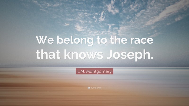 L.M. Montgomery Quote: “We belong to the race that knows Joseph.”