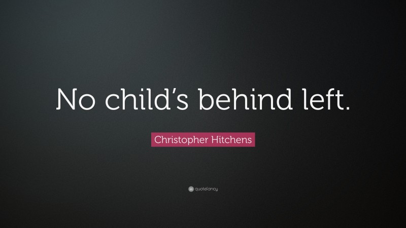 Christopher Hitchens Quote: “No child’s behind left.”