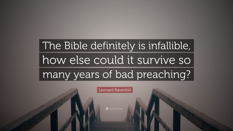 Leonard Ravenhill Quote: “The Bible definitely is infallible, how else could it survive so many years of bad preaching?”