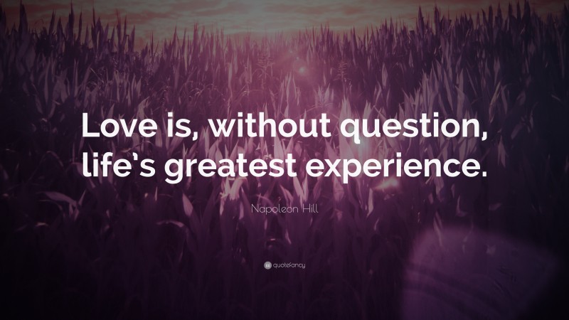 Napoleon Hill Quote: “Love is, without question, life’s greatest experience.”