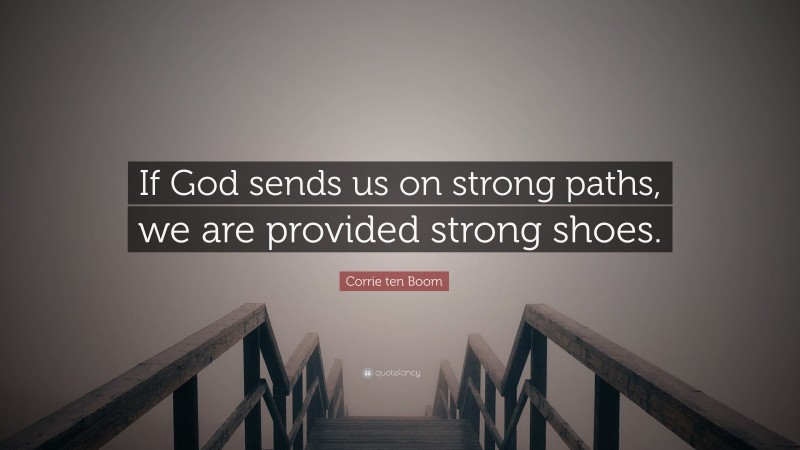 Corrie ten Boom Quote: “If God sends us on strong paths, we are provided strong shoes.”