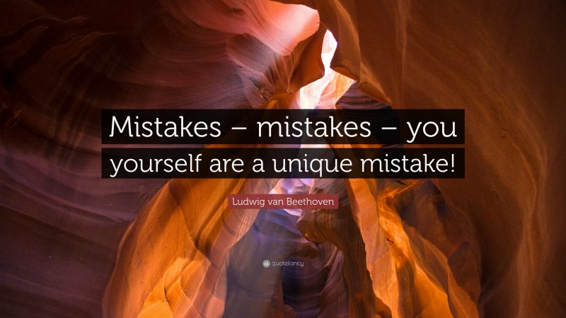 Ludwig van Beethoven Quote: “Mistakes – mistakes – you yourself are a unique mistake!”