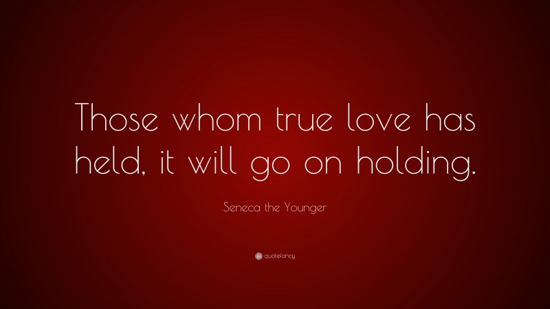 Seneca the Younger Quote: “Those whom true love has held, it will go on holding.”